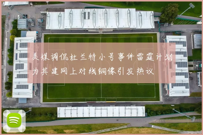 美媒调侃杜兰特小号事件雷霆计划为其建网上对线铜像引发热议