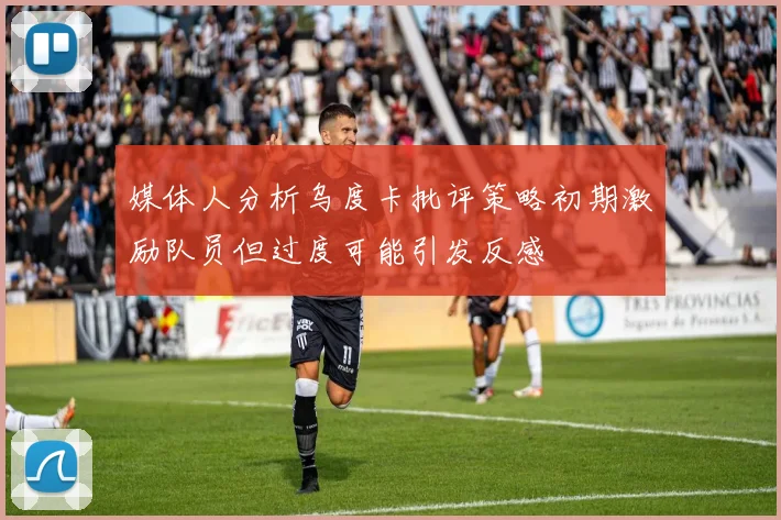 媒体人分析乌度卡批评策略初期激励队员但过度可能引发反感