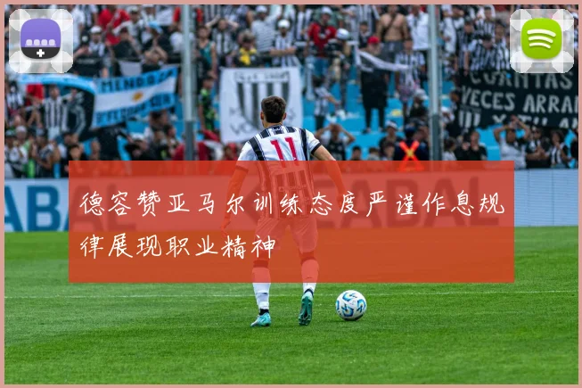 德容赞亚马尔训练态度严谨作息规律展现职业精神